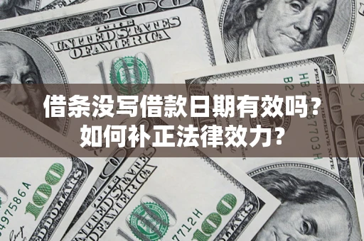 北京借条没写借款日期有效吗？如何补正法律效力？