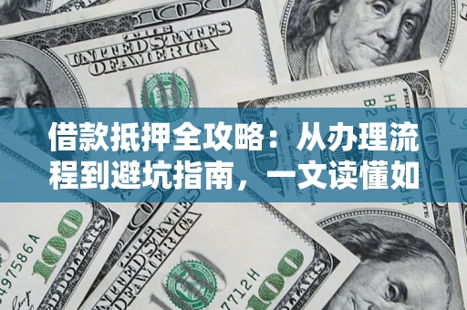 北京借款抵押全攻略：从办理流程到避坑指南，一文读懂如何安全融资