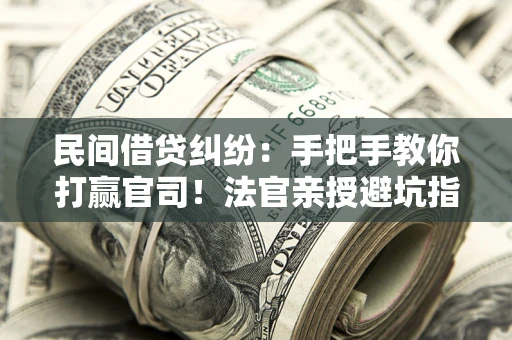 北京民间借贷纠纷：手把手教你打赢官司！法官亲授避坑指南