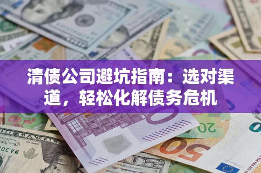 北京清债公司避坑指南：选对渠道，轻松化解债务危机