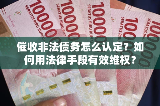 北京催收非法债务怎么认定？如何用法律手段有效维权？