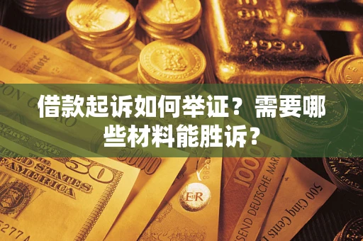 北京借款起诉如何举证？需要哪些材料能胜诉？