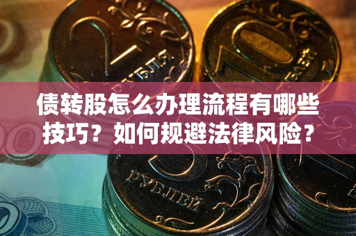 北京债转股怎么办理流程有哪些技巧？如何规避法律风险？