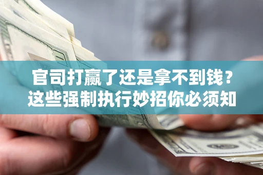 北京官司打赢了还是拿不到钱？这些强制执行妙招你必须知道