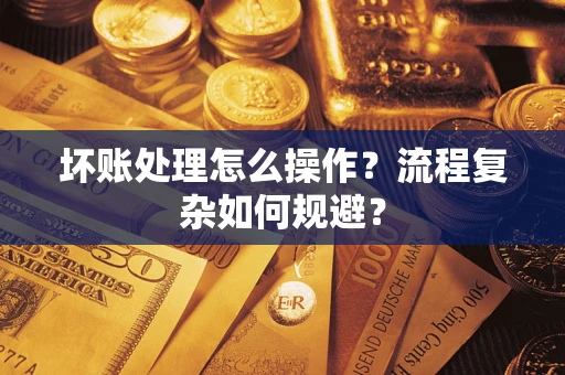 北京坏账处理怎么操作？流程复杂如何规避？