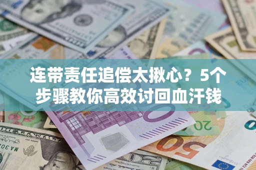 北京连带责任追偿太揪心？5个步骤教你高效讨回血汗钱