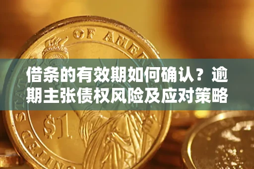 北京借条的有效期如何确认？逾期主张债权风险及应对策略？