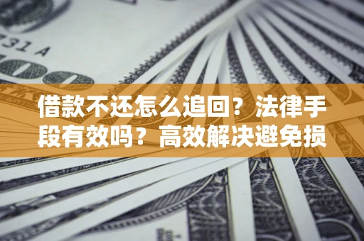 北京借款不还怎么追回？法律手段有效吗？高效解决避免损失