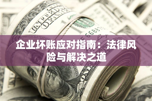 北京企业坏账应对指南：法律风险与解决之道