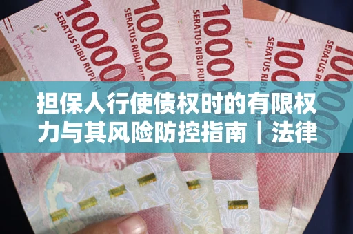 北京担保人行使债权时的有限权力与其风险防控指南｜法律实务解析
