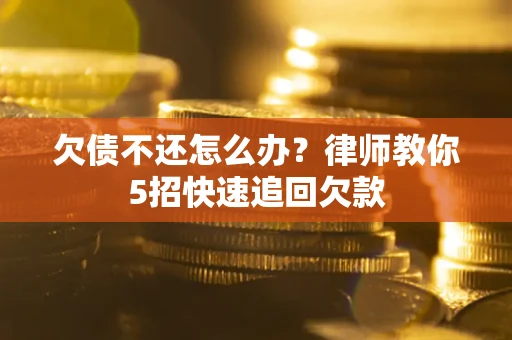 北京欠债不还怎么办？律师教你5招快速追回欠款