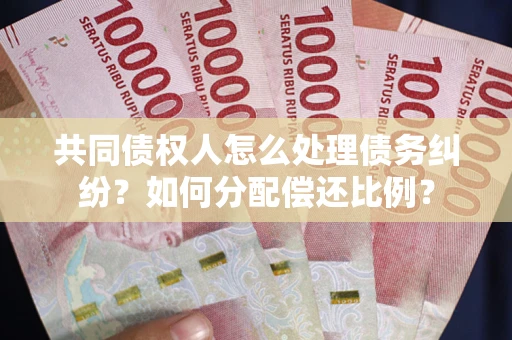 北京共同债权人怎么处理债务纠纷？如何分配偿还比例？