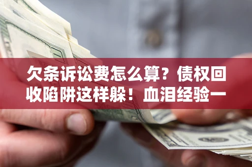 北京欠条诉讼费怎么算？债权回收陷阱这样躲！血泪经验一次讲透