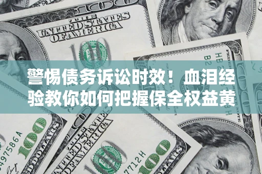 北京警惕债务诉讼时效！血泪经验教你如何把握保全权益黄金期