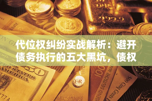 北京代位权纠纷实战解析：避开债务执行的五大黑坑，债权人必看指南