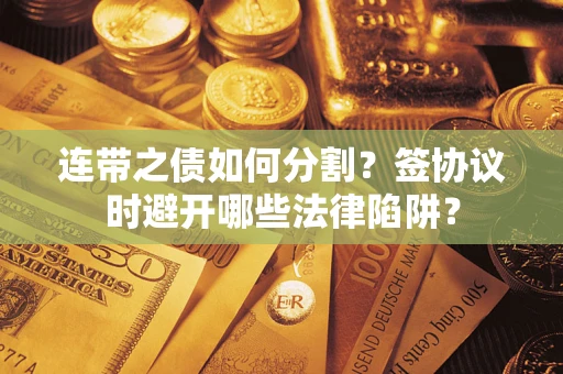 北京连带之债如何分割？签协议时避开哪些法律陷阱？