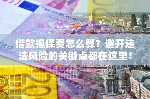 北京借款担保费怎么算？避开违法风险的关键点都在这里！