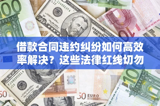 北京借款合同违约纠纷如何高效率解决？这些法律红线切勿触碰