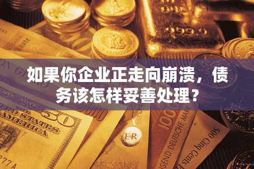 北京如果你企业正走向崩溃，债务该怎样妥善处理？