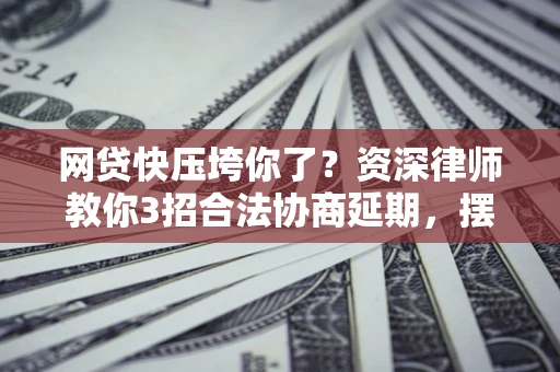 北京网贷快压垮你了？资深律师教你3招合法协商延期，摆脱暴力催收！