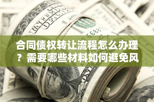 北京合同债权转让流程怎么办理？需要哪些材料如何避免风险？