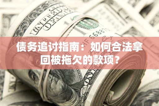 北京债务追讨指南：如何合法拿回被拖欠的款项？