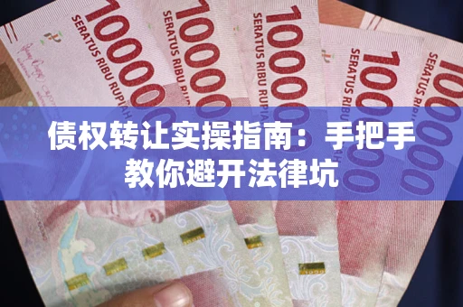 北京债权转让实操指南：手把手教你避开法律坑