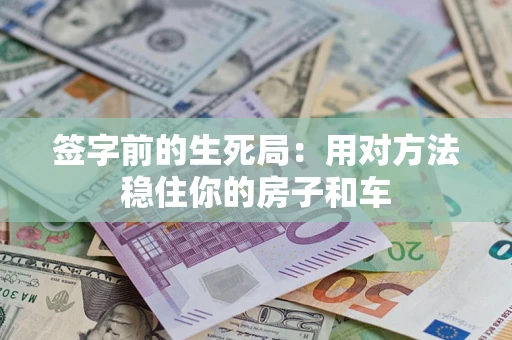 北京签字前的生死局：用对方法稳住你的房子和车