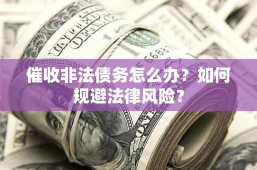 北京催收非法债务怎么办？如何规避法律风险？