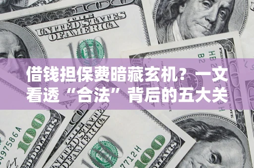 北京借钱担保费暗藏玄机？一文看透“合法”背后的五大关键陷阱