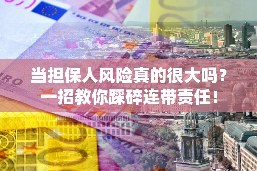 北京当担保人风险真的很大吗？一招教你踩碎连带责任！
