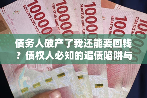 北京债务人破产了我还能要回钱？债权人必知的追债陷阱与破局之道