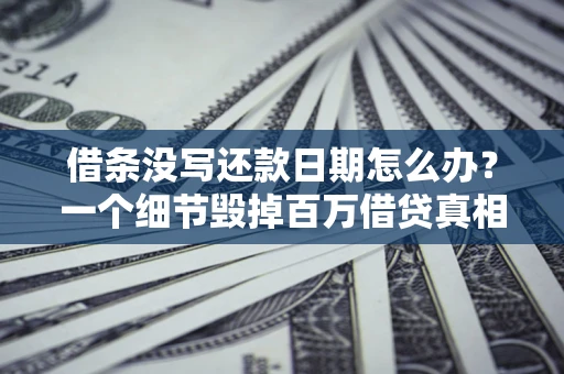 北京借条没写还款日期怎么办？一个细节毁掉百万借贷真相