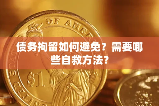北京债务拘留如何避免？需要哪些自救方法？