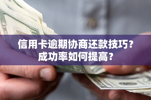 北京信用卡逾期协商还款技巧？成功率如何提高？