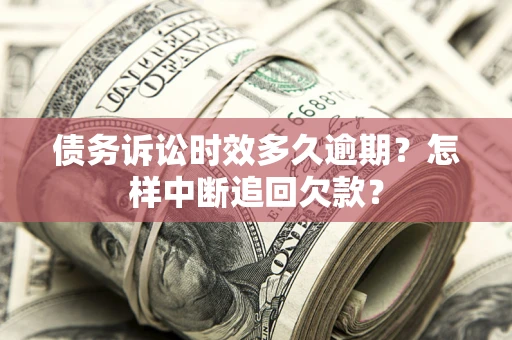 北京债务诉讼时效多久逾期？怎样中断追回欠款？