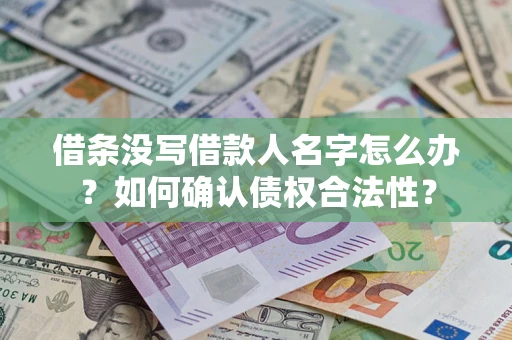 北京借条没写借款人名字怎么办？如何确认债权合法性？