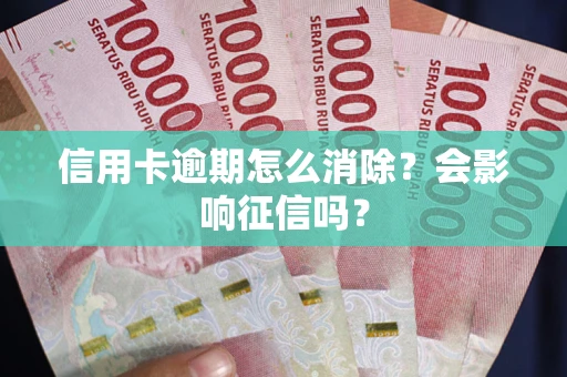 北京信用卡逾期怎么消除？会影响征信吗？