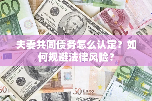 北京夫妻共同债务怎么认定？如何规避法律风险？