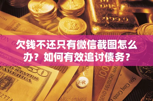 北京欠钱不还只有微信截图怎么办？如何有效追讨债务？