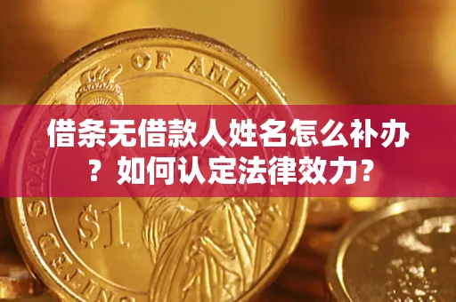 北京借条无借款人姓名怎么补办？如何认定法律效力？