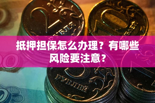 北京抵押担保怎么办理？有哪些风险要注意？