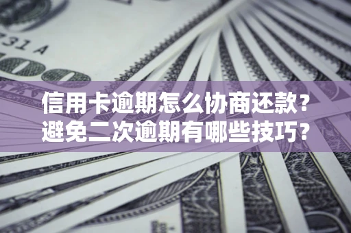 北京信用卡逾期怎么协商还款？避免二次逾期有哪些技巧？