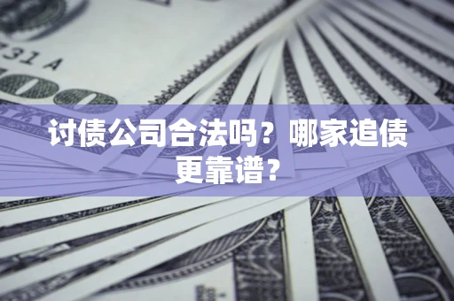 北京讨债公司合法吗？哪家追债更靠谱？