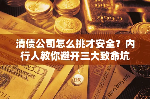 北京清债公司怎么挑才安全?内行人教你避开三大致命坑 北京清债公司怎么挑才安全?内行人教你避开三大致命坑