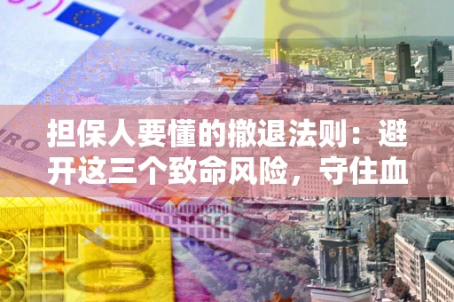 北京担保人要懂的撤退法则：避开这三个致命风险，守住血汗钱