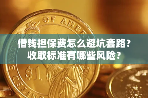 北京借钱担保费怎么避坑套路?收取标准有哪些风险? 北京借钱担保费怎么避坑套路?收取标准有哪些风险?