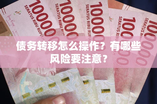 北京债务转移怎么操作？有哪些风险要注意？
