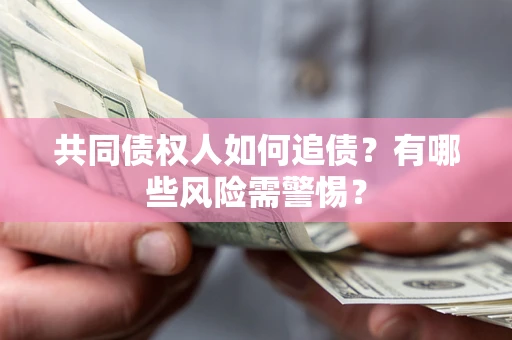 北京共同债权人如何追债？有哪些风险需警惕？