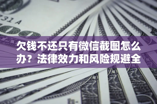 北京欠钱不还只有微信截图怎么办？法律效力和风险规避全解析